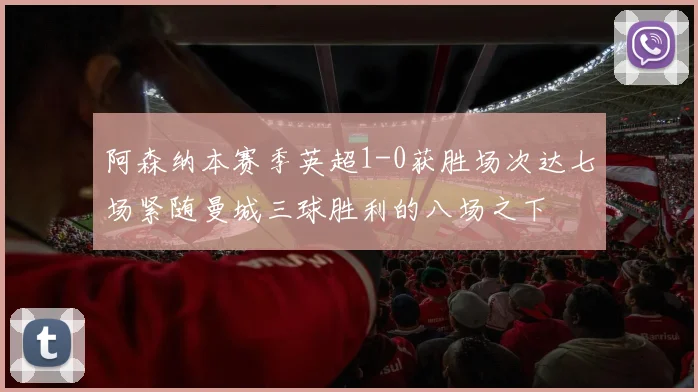 阿森纳本赛季英超1-0获胜场次达七场紧随曼城三球胜利的八场之下