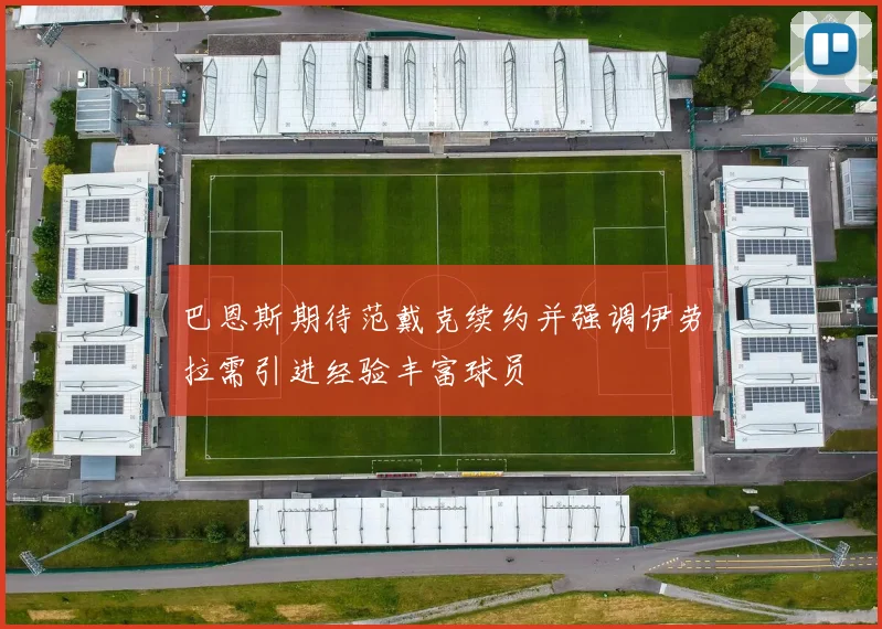 巴恩斯期待范戴克续约并强调伊劳拉需引进经验丰富球员