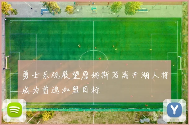 勇士乐观展望詹姆斯若离开湖人将成为首选加盟目标