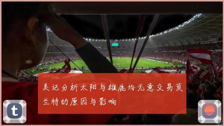 美记分析太阳与雄鹿均无意交易莫兰特的原因与影响