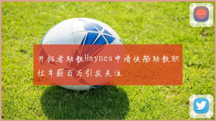 开拓者助教Haynes申请快船助教职位年薪百万引发关注